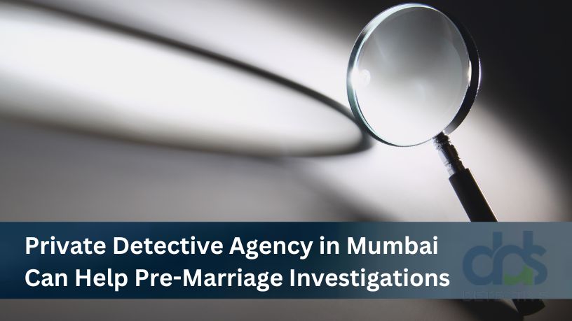 Unveiling the Truth: How a Private Detective Agency in Mumbai Can Help with Pre-Marriage Investigations